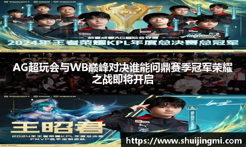 AG超玩会与WB巅峰对决谁能问鼎赛季冠军荣耀之战即将开启