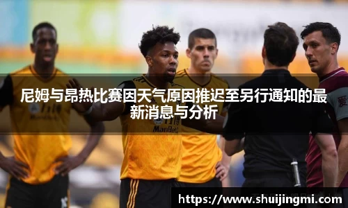 尼姆与昂热比赛因天气原因推迟至另行通知的最新消息与分析