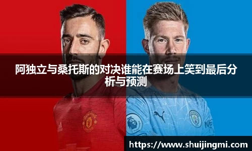 阿独立与桑托斯的对决谁能在赛场上笑到最后分析与预测