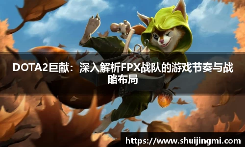 DOTA2巨献：深入解析FPX战队的游戏节奏与战略布局