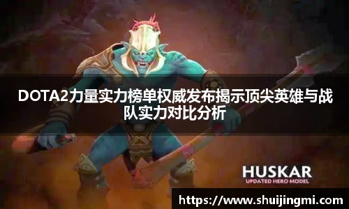 DOTA2力量实力榜单权威发布揭示顶尖英雄与战队实力对比分析